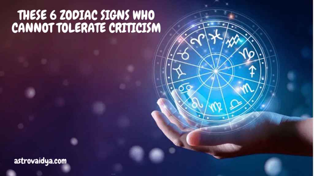 THESE 6 ZODIAC SIGNS WHO CANNOT TOLERATE CRITICISM