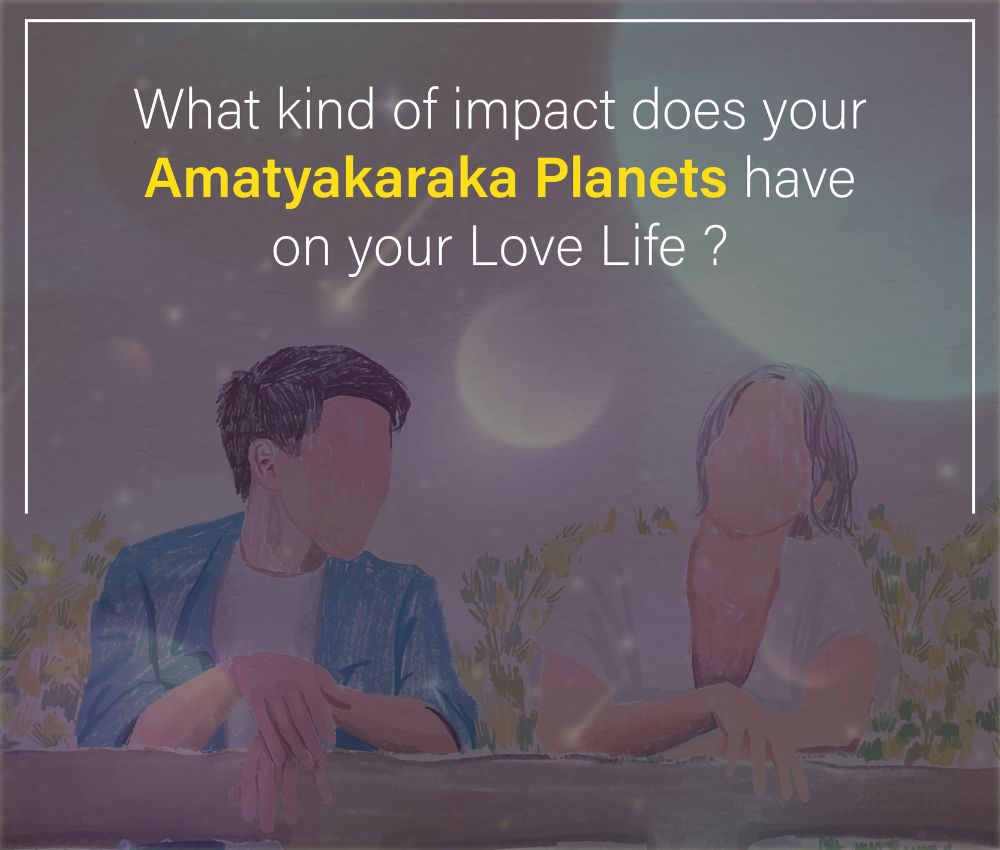 What kind of impact does your Amatyakaraka planets have on your Love life?