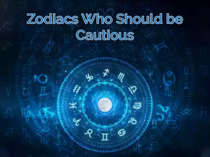 Zodiacs Who Should be Cautious