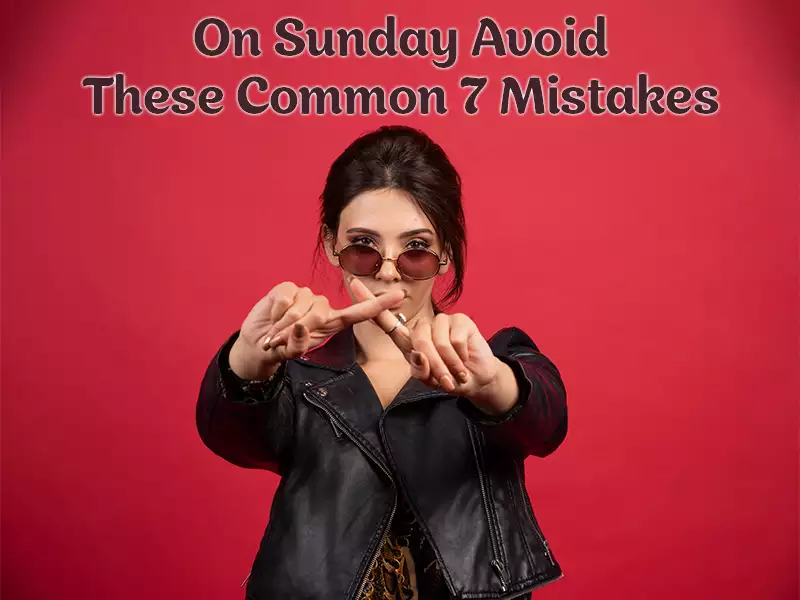 On Sunday Avoid These Common 7 Mistakes