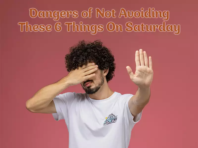 Dangers of Not Avoiding These 6 Things On Saturday