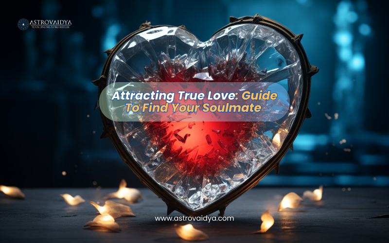 Attracting True Love: Guide To Find Your Soulmate