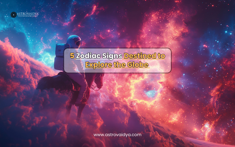 5 Zodiac Signs Destined to Explore the Globe | Astrovaidya