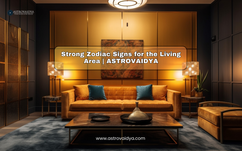 Strong Zodiac Signs for the Living Area | ASTROVAIDYA