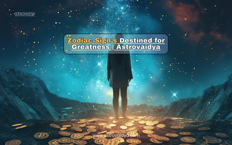 Zodiac Signs Destined for Greatness | Astrovaidya