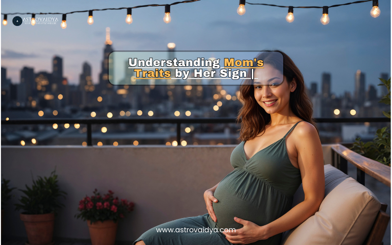 Understanding Mom's Traits by Her Sign | ASTROVAIDYA